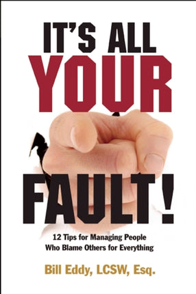 It's All Your Fault!: 12 Tips for Managing People Who Blame Others for Everything