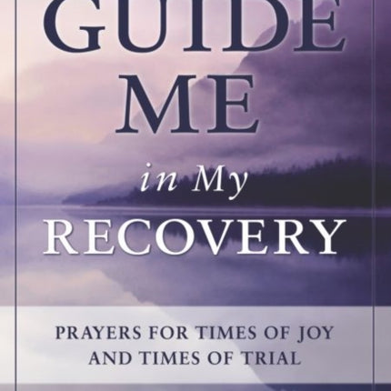 Guide Me in My Recovery Prayers for Times of Joy and Times of Trial