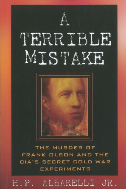 A Terrible Mistake: The Murder of Frank Olson and the CIA's Secret Cold War Experiments