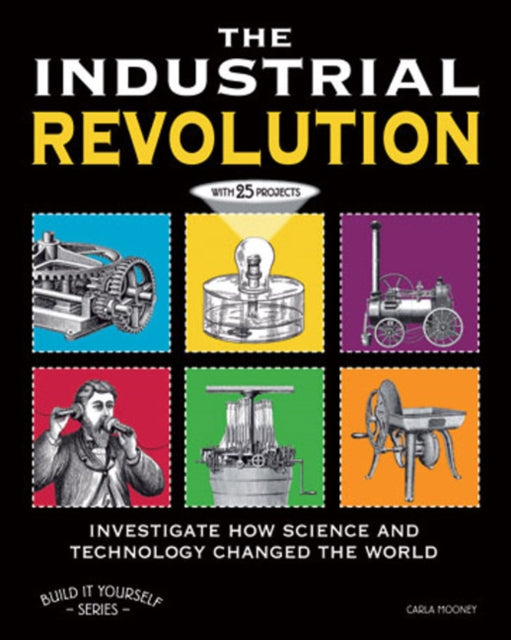 THE INDUSTRIAL REVOLUTION: INVESTIGATE HOW SCIENCE AND TECHNOLOGY CHANGED THE WORLD with 25 PROJECTS