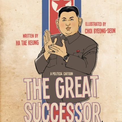 The Great Successor: Kim Jong Un A Political Cartoon: An epic comic of the Dark Kingdom and the passing of power to a third Kim