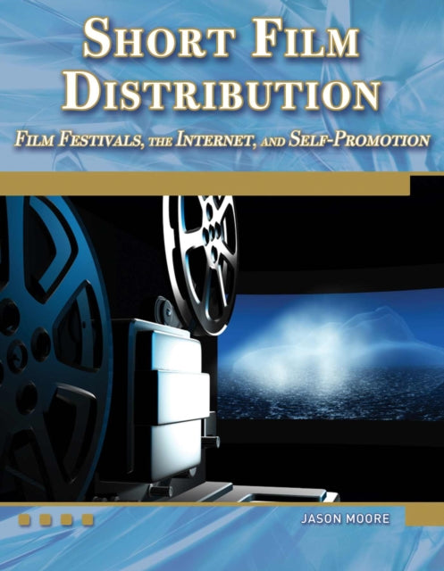 Short Film Distribution Film Festivals the Internet and Selfpromotion Digital Filmmaker Mercury Learning