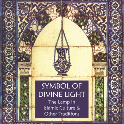 Symbol of Divine Light: The Lamp in Islamic Culture and Other Traditions