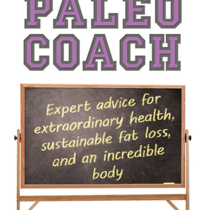 The Paleo Coach: Expert Advice for Extraordinary Health, Sustainable Fat Loss, and an Incredible Body