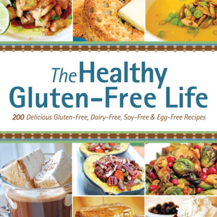 The Healthy Gluten-free Life: 200 Delicious Gluten-Free, Dairy-Free, Soy-Free and Egg-Free Recipes!