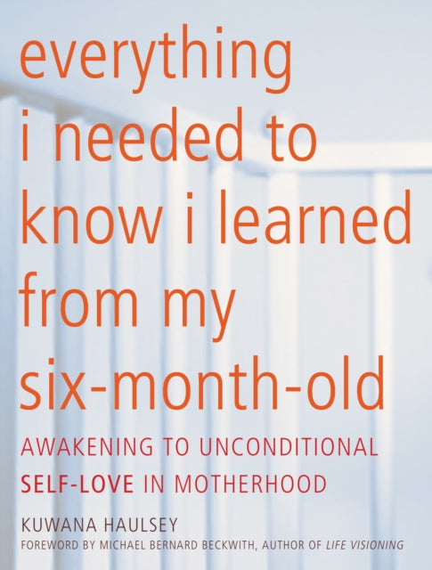 Everything I Needed To Know I Learned From My Six-month-old: Awakening To Unconditional Self-Love in Motherhood