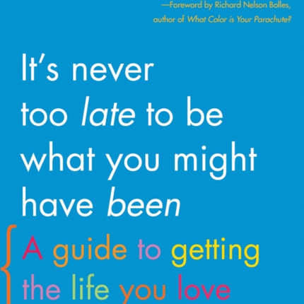 It's Never Too Late To Be What You Might Have Been: A Guide to Getting the Life You Love