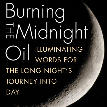 Burning The Midnight Oil: Illuminating Words for the Long Night's Journey Into Day