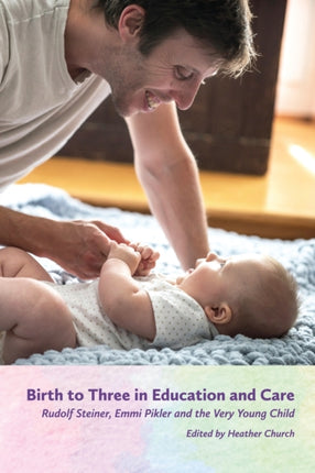 Birth to Three in Education and Care: Rudolf Steiner, Emmi Pikler and the Very Young Child 