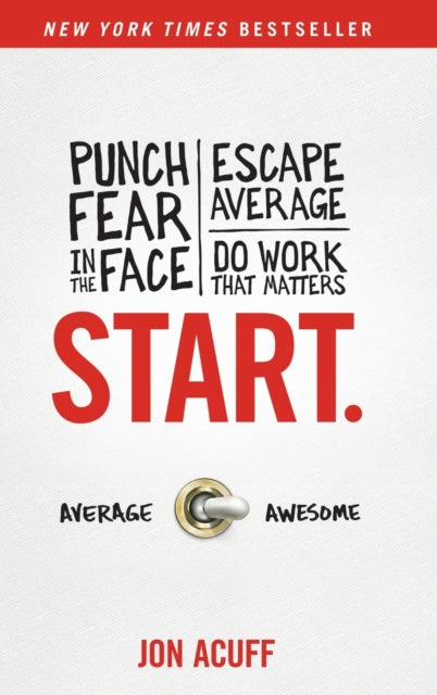 Start.: Punch Fear in the Face, Escape Average, and Do Work That Matters