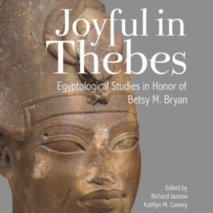 Joyful in Thebes: Egyptological Studies in Honor of Betsy M. Bryan