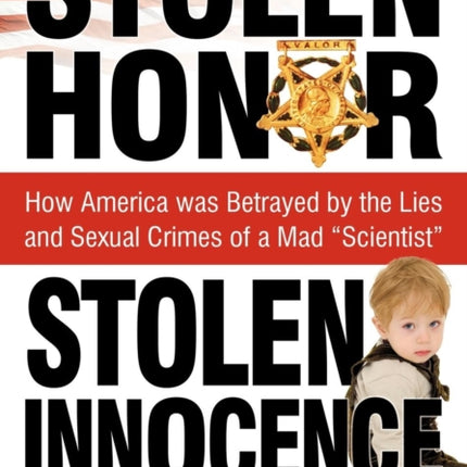 Stolen Honor Stolen Innocence: How America Was Betrayed by the Lies and Sexual Crimes of a Mad "Scientist"