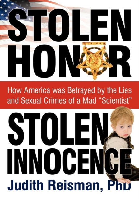 Stolen Honor Stolen Innocence: How America Was Betrayed by the Lies and Sexual Crimes of a Mad "Scientist"