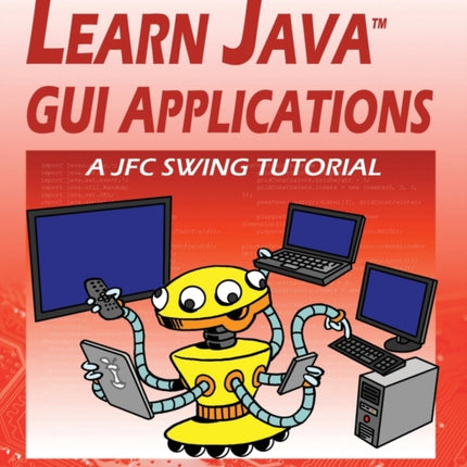 Learn Java GUI Applications - 11th Edition: A JFC Swing Tutorial