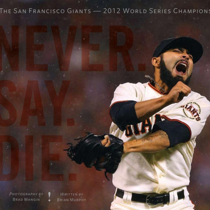 Never. Say. Die.: The 2012 World Championship San Francisco Giants