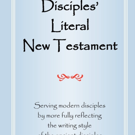 Disciples' Literal New Testament: Serving Modern Disciples By More Fully Reflecting the Writing Style of the Ancient Disciples