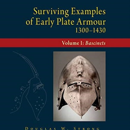 Surviving Examples of Early Plate Armour (1300-1430): Volume I: Bascinets