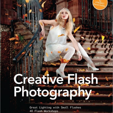 Creative Flash Photography: Great Lighting with Small Flashes: 40 Flash Workshops