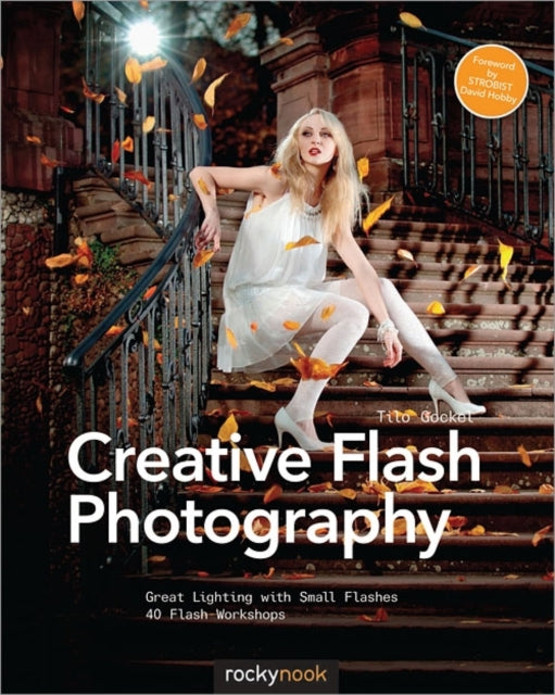 Creative Flash Photography: Great Lighting with Small Flashes: 40 Flash Workshops