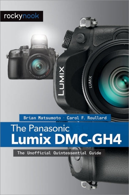 The Panasonic Lumix DMC-GH4: The Unofficial Quintessential Guide