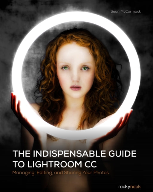 The Indispensable Guide to Lightroom CC Managing Editing and Sharing Your Photos