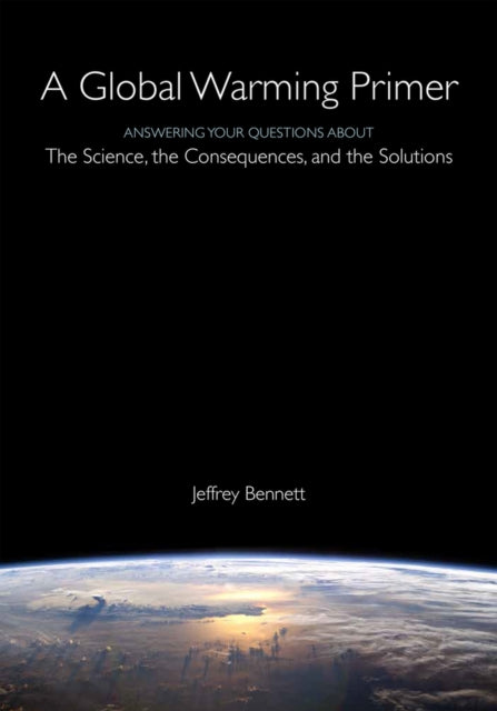 A Global Warming Primer: Answering Your Questions About The Science, The Consequences, and The Solutions