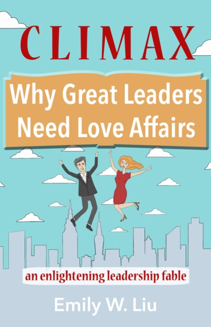 Climax: Why Great Leaders Need Love Affairs: An Enlightening Leadership Fable