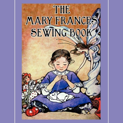 The Mary Frances Sewing Book 100th Anniversary Edition: A Children's Story-Instruction Sewing Book with Doll Clothes Patterns for American Girl and Other 18-inch Dolls
