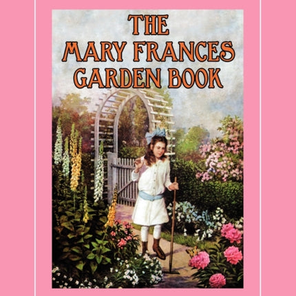 The Mary Frances Garden Book 100th Anniversary Edition: A Children's Story-Instruction Gardening Book with Bonus Pattern for Child's Gardening Apron