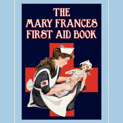 The Mary Frances First Aid Book 100th Anniversary Edition: A Children's Story-Instruction First Aid Book with Home Remedies Plus Bonus Patterns for Ch
