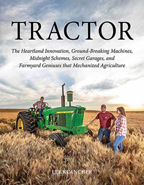 Tractor: The Heartland Innovation, Ground-Breaking Machines, Midnight Schemes, Secret Garages, and Farmyard Geniuses  that Mechanized Agriculture