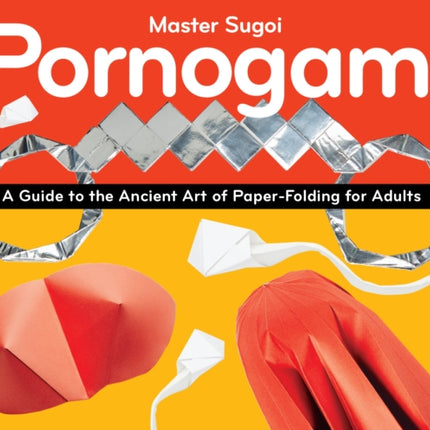 Pornogami: A Guide to the Ancient Art of Paper-Folding for Adults