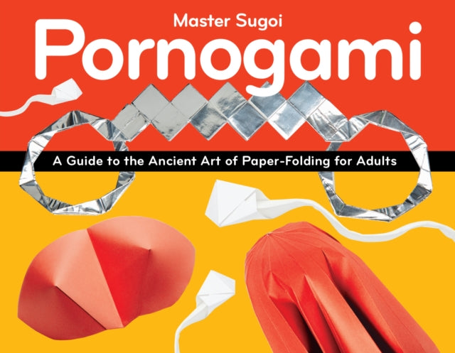 Pornogami: A Guide to the Ancient Art of Paper-Folding for Adults