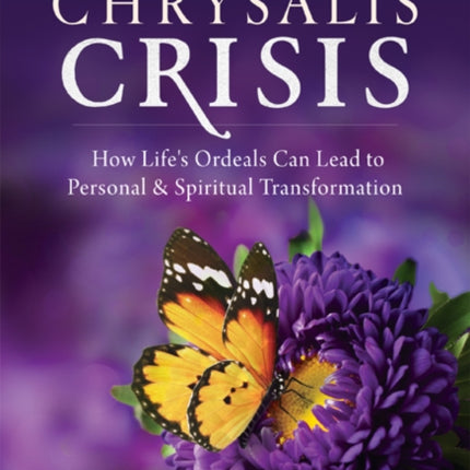 Chrysalis Crisis: How Life's Ordeals Can Lead to Personal & Spiritual Transformation