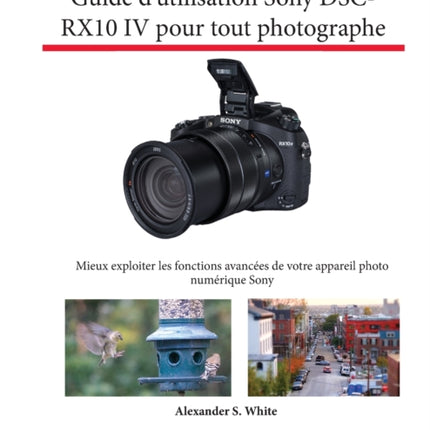Guide d'utilisation Sony DSC-RX10 IV pour tout photographe: Mieux exploiter les fonctions avancées de votre appareil photo numérique Sony