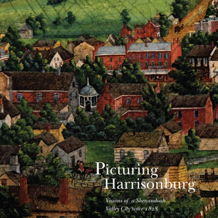 Picturing Harrisonburg: Visions of a Shenandoah Valley City since 1828