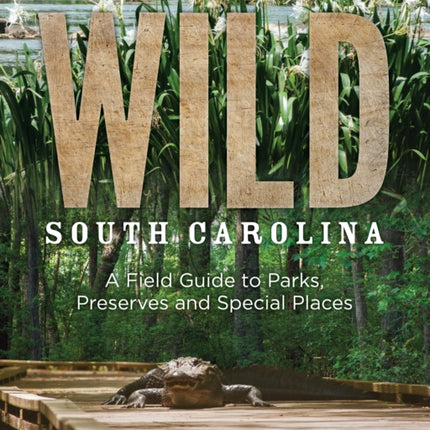 Wild South Carolina: A Field Guide to Parks, Preserves and Special Places