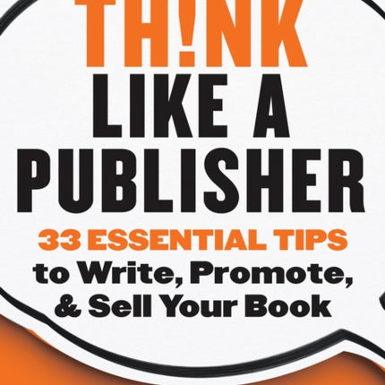 Think Like a Publisher: 33 Essential Tips to Write, Promote and Sell Your Book