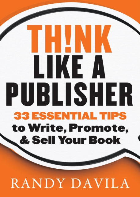 Think Like a Publisher: 33 Essential Tips to Write, Promote and Sell Your Book