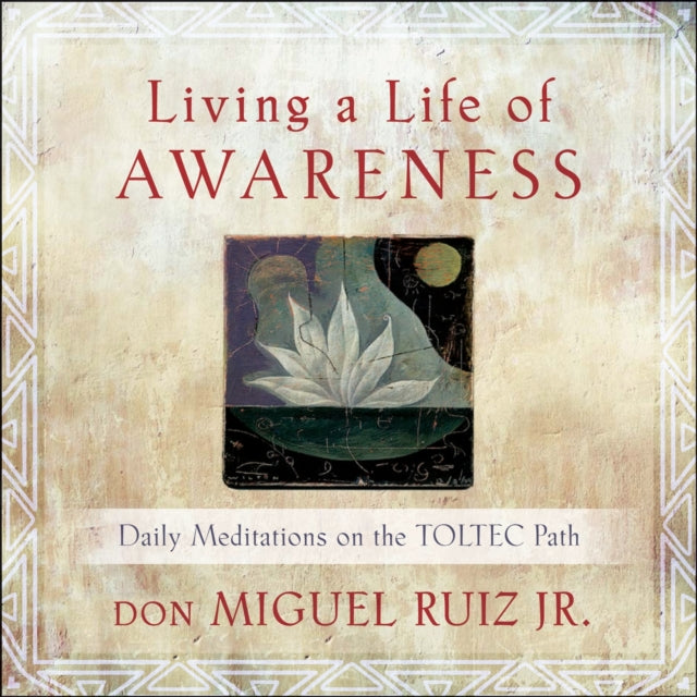 Living A Life of Awareness Daily Meditations on the Toltec Path