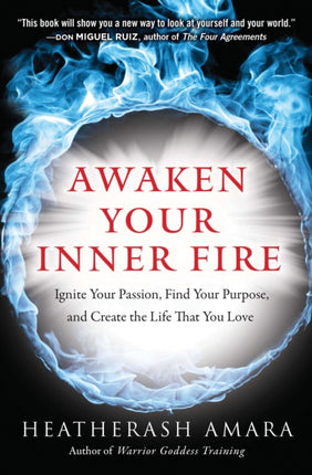 Awaken Your Inner Fire: Ignite Your Passion, Find Your Purpose, and Create the Life That You Love