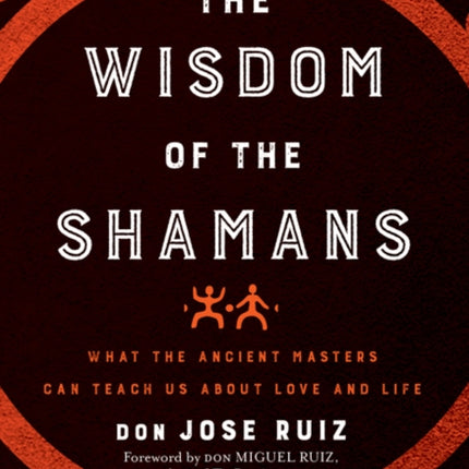 The Wisdom of the Shamans: What the Ancient Masters Can Teach Us About Love and Life