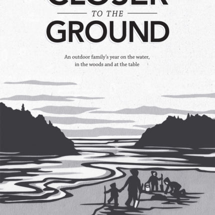 Closer to the Ground: An Outdoor Family's Year on the Water, In the Woods and at the Table