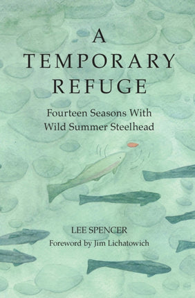 A Temporary Refuge: Fourteen Seasons with Wild Summer Steelhead