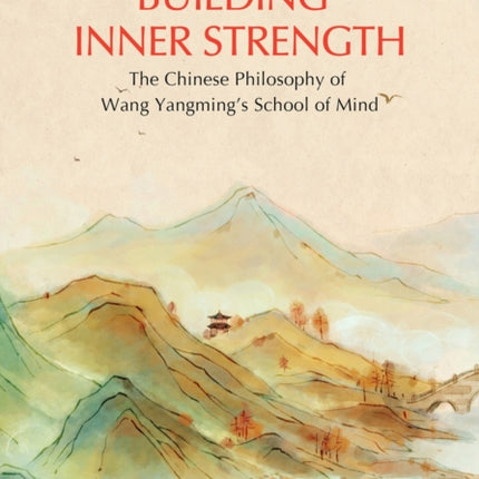 Building Inner Strength: The Chinese Philosophy of Wang Yangming's School of Mind