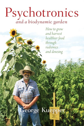 Psychotronics and a Biodynamic Garden: How to Grow and Harvest Healthier Food through Radionics and Dowsing