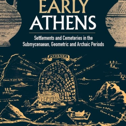 Early Athens: Settlements and Cemeteries in the Submycenaean, Geometric and Archaic Periods