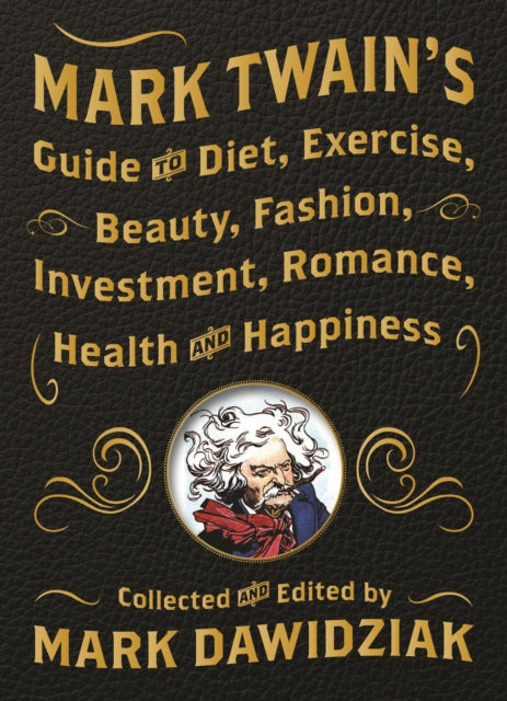 Mark Twain's Guide to Diet, Exercise, Beauty, Fashion, Investment, Romance, Health and Happiness: A Politically Incorrect Self-Help Book from America's Greatest Humorist