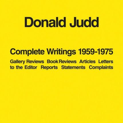 Donald Judd: Complete Writings 1959-1975: Gallery Reviews · Book Reviews · Articles · Letters to the Editor · Reports · Statements · Complaints