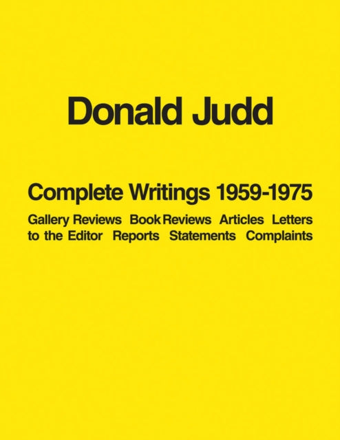 Donald Judd: Complete Writings 1959-1975: Gallery Reviews · Book Reviews · Articles · Letters to the Editor · Reports · Statements · Complaints